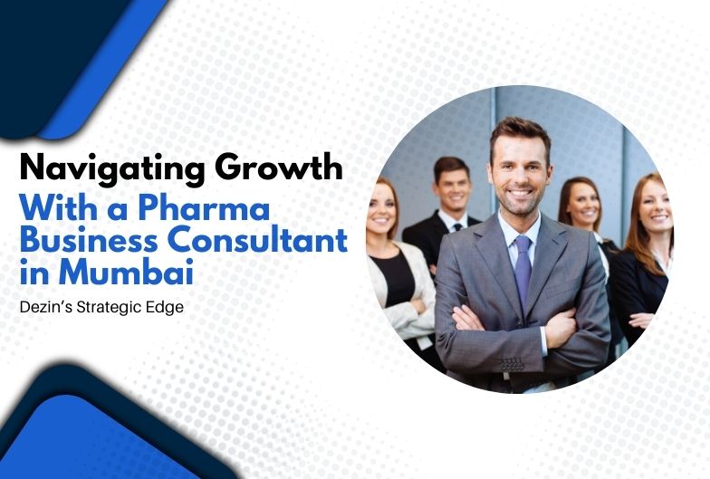 Navigating Growth with a Pharma Business Consultant in Mumbai: Dezin's Strategic Edge